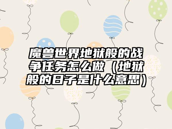 魔兽世界地狱般的战争任务怎么做（地狱般的日子是什么意思）