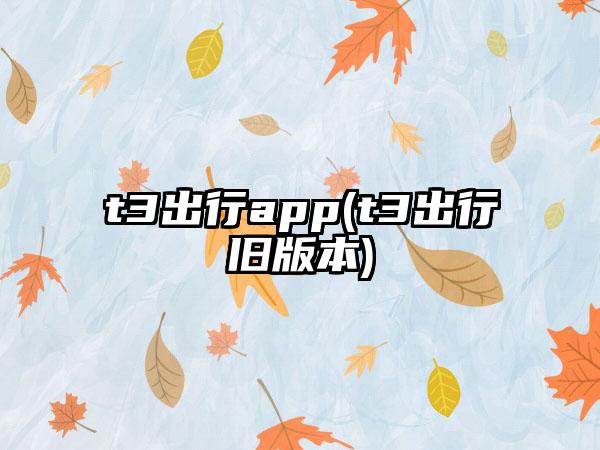 t3出行app(t3出行旧版本)