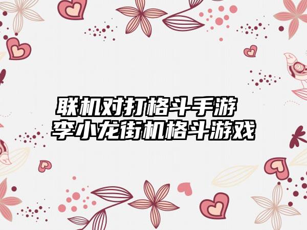 联机对打格斗手游 李小龙街机格斗游戏