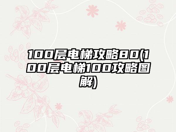 100层电梯攻略80(100层电梯100攻略图解)