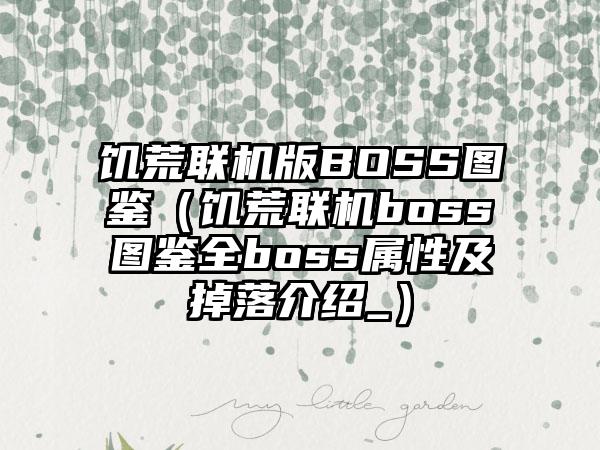 饥荒联机版BOSS图鉴（饥荒联机boss图鉴全boss属性及掉落介绍_）