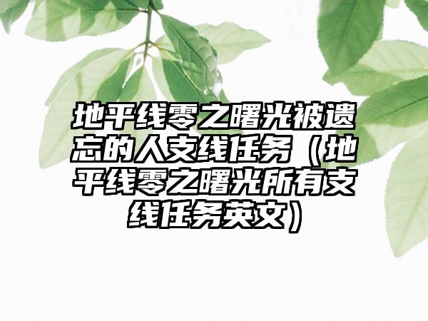 地平线零之曙光被遗忘的人支线任务（地平线零之曙光所有支线任务英文）