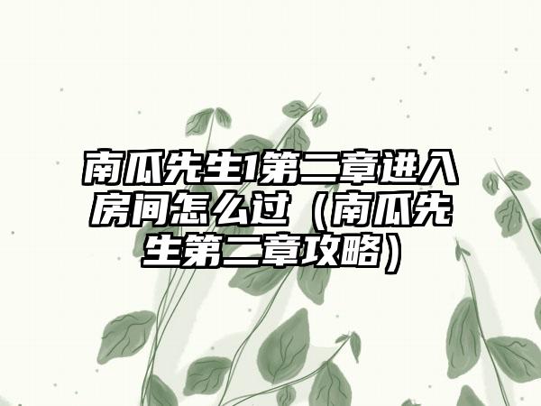 南瓜先生1第二章进入房间怎么过（南瓜先生第二章攻略）