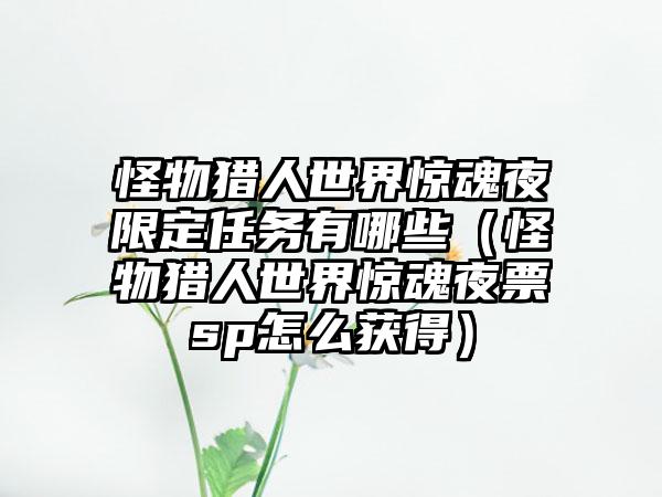 怪物猎人世界惊魂夜限定任务有哪些（怪物猎人世界惊魂夜票sp怎么获得）