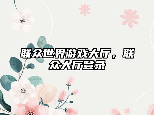 联众世界游戏大厅，联众大厅登录