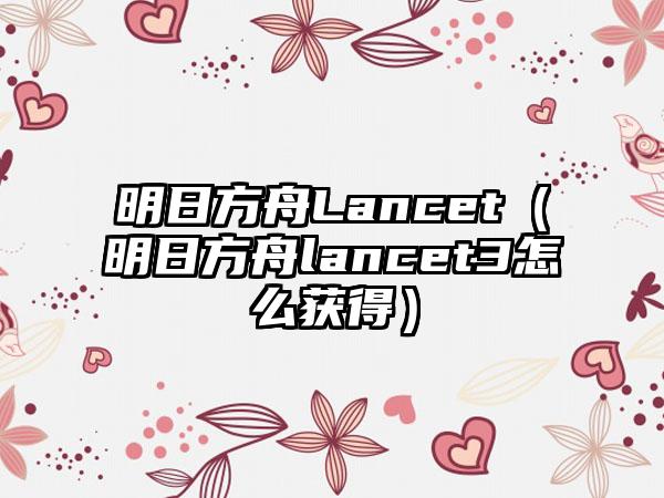 明日方舟Lancet（明日方舟lancet3怎么获得）