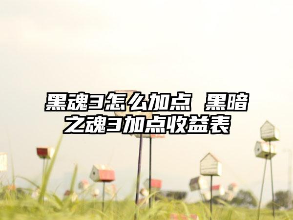 黑魂3怎么加点 黑暗之魂3加点收益表