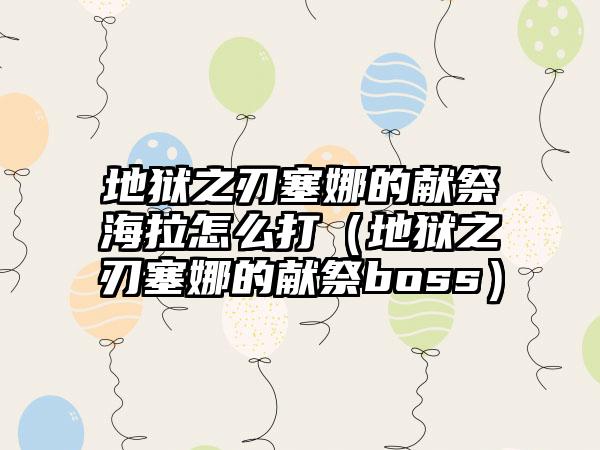 地狱之刃塞娜的献祭海拉怎么打（地狱之刃塞娜的献祭boss）