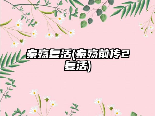 秦殇复活(秦殇前传2复活)