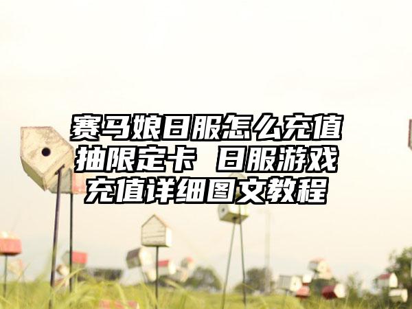 赛马娘日服怎么充值抽限定卡 日服游戏充值详细图文教程