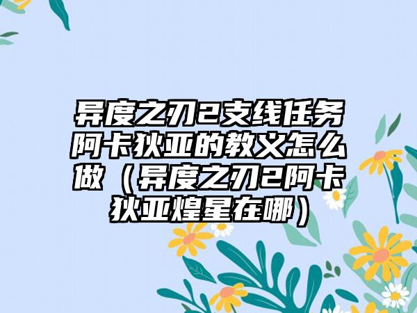 异度之刃2支线任务阿卡狄亚的教义怎么做（异度之刃2阿卡狄亚煌星在哪）