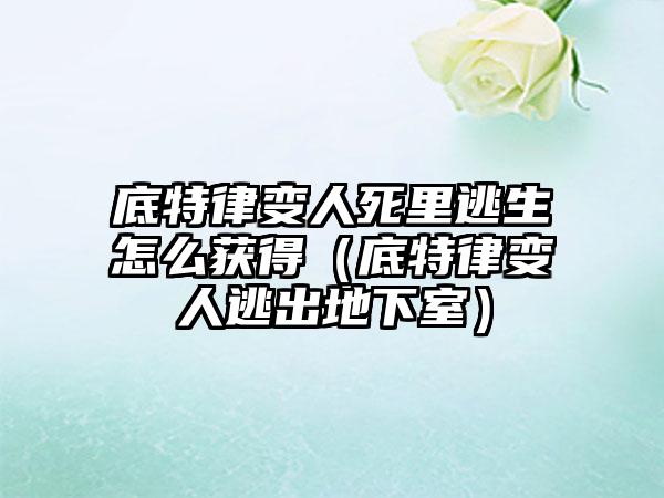 底特律变人死里逃生怎么获得（底特律变人逃出地下室）