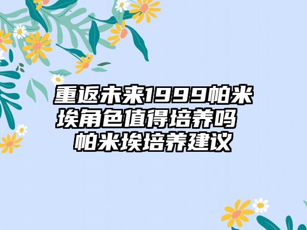 重返未来1999帕米埃角色值得培养吗 帕米埃培养建议