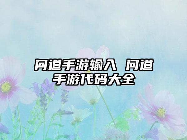 问道手游输入 问道手游代码大全