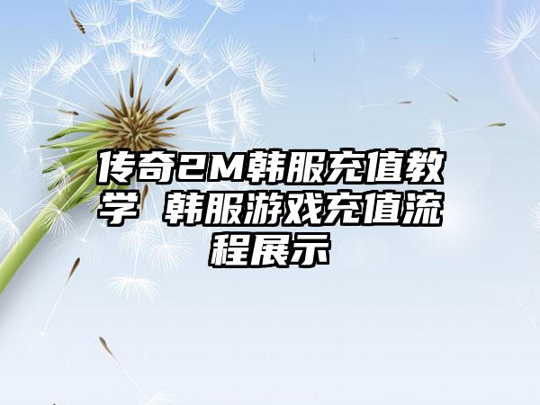 传奇2M韩服充值教学 韩服游戏充值流程展示