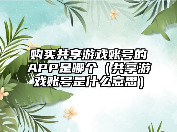 购买共享游戏账号的APP是哪个（共享游戏账号是什么意思）
