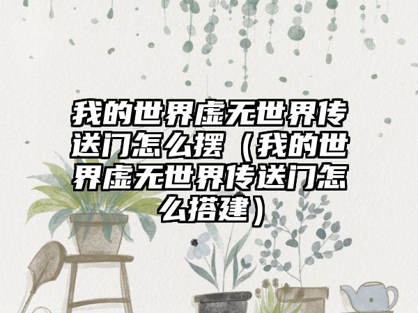 我的世界虚无世界传送门怎么摆（我的世界虚无世界传送门怎么搭建）