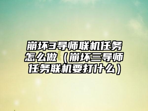 崩坏3导师联机任务怎么做（崩坏三导师任务联机要打什么）