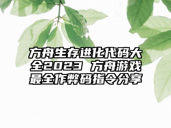 方舟生存进化代码大全2023 方舟游戏最全作弊码指令分享