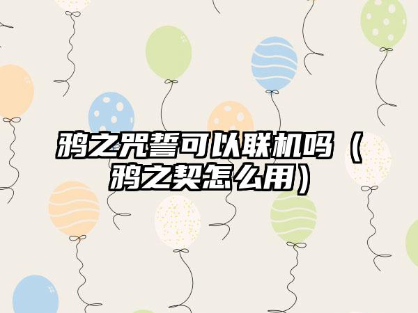 鸦之咒誓可以联机吗（鸦之契怎么用）