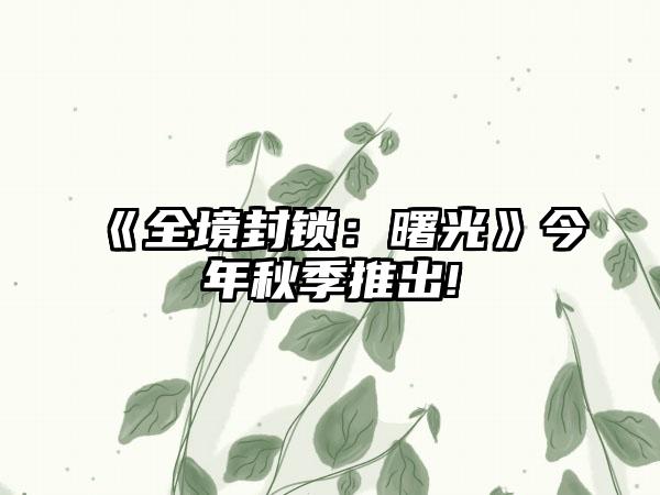 《全境封锁：曙光》今年秋季推出!