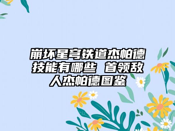 崩坏星穹铁道杰帕德技能有哪些 首领敌人杰帕德图鉴