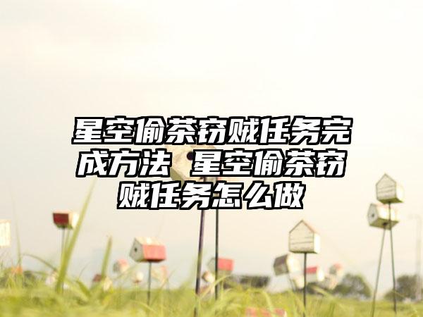 星空偷茶窃贼任务完成方法 星空偷茶窃贼任务怎么做