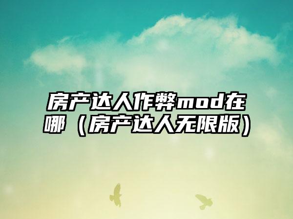 房产达人作弊mod在哪（房产达人无限版）