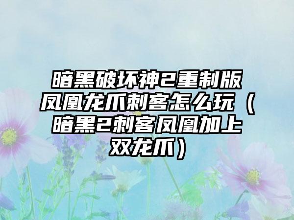 暗黑破坏神2重制版凤凰龙爪刺客怎么玩（暗黑2刺客凤凰加上双龙爪）