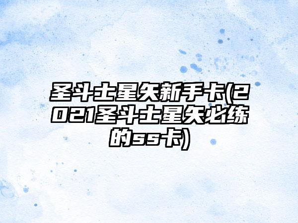 圣斗士星矢新手卡(2021圣斗士星矢必练的ss卡)