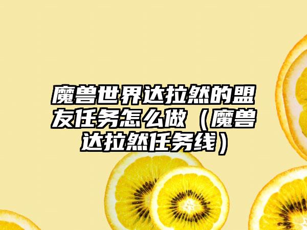 魔兽世界达拉然的盟友任务怎么做（魔兽达拉然任务线）