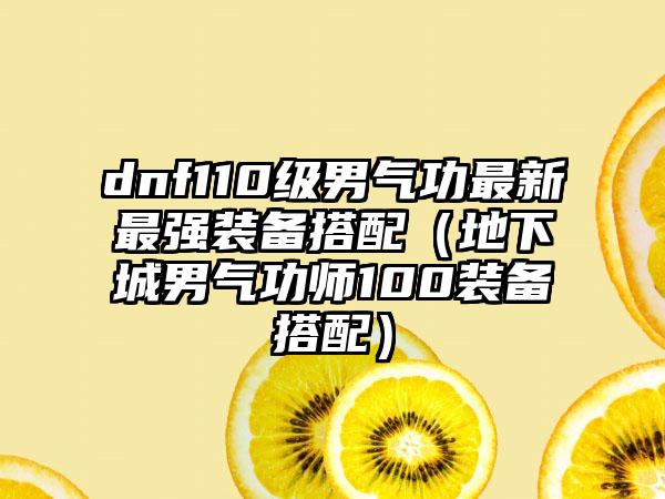 dnf110级男气功最新最强装备搭配（地下城男气功师100装备搭配）