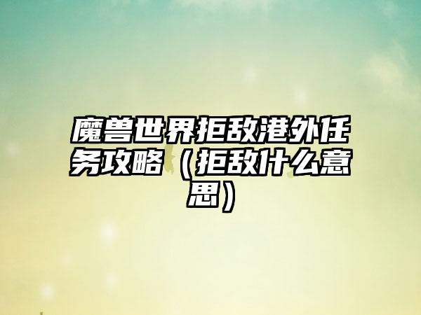 魔兽世界拒敌港外任务攻略（拒敌什么意思）