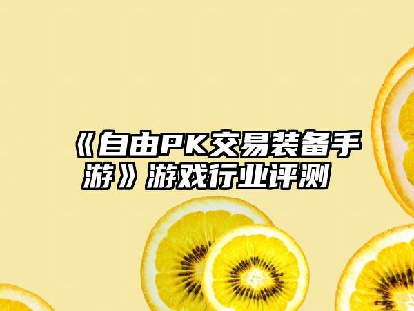 《自由PK交易装备手游》游戏行业评测
