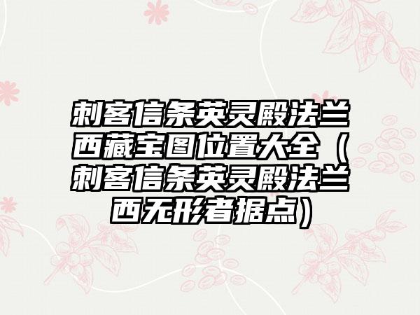 刺客信条英灵殿法兰西藏宝图位置大全（刺客信条英灵殿法兰西无形者据点）
