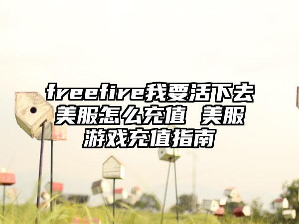 freefire我要活下去美服怎么充值 美服游戏充值指南