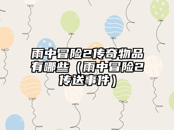 雨中冒险2传奇物品有哪些（雨中冒险2传送事件）