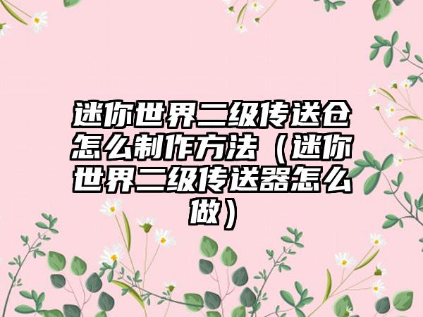 迷你世界二级传送仓怎么制作方法（迷你世界二级传送器怎么做）