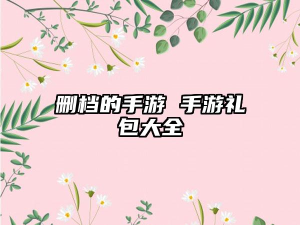 删档的手游 手游礼包大全