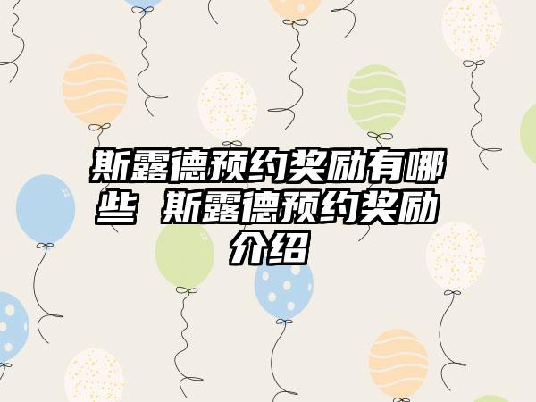 斯露德预约奖励有哪些 斯露德预约奖励介绍