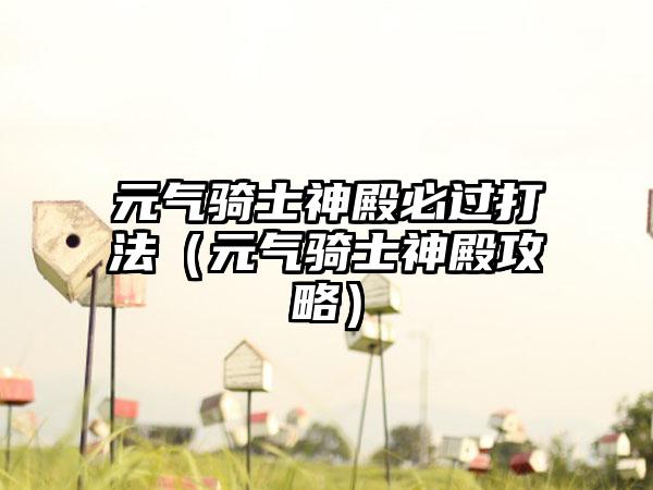 元气骑士神殿必过打法（元气骑士神殿攻略）