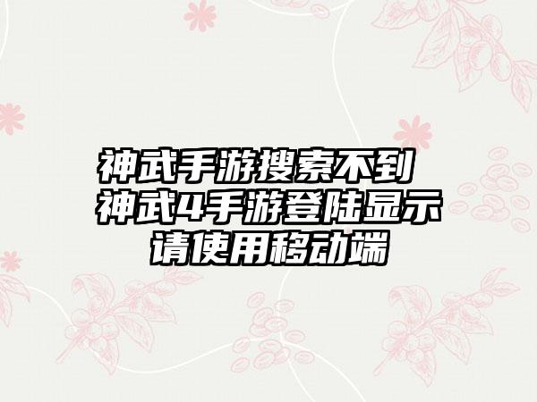 神武手游搜索不到 神武4手游登陆显示请使用移动端
