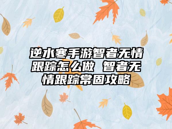 逆水寒手游智者无情跟踪怎么做 智者无情跟踪常固攻略