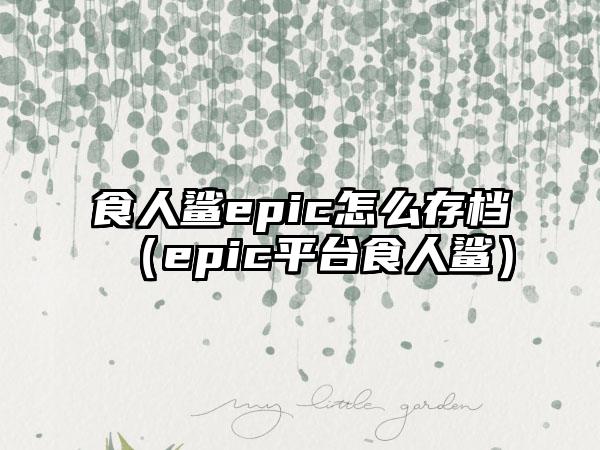 食人鲨epic怎么存档（epic平台食人鲨）