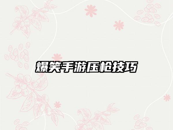 爆笑手游压枪技巧