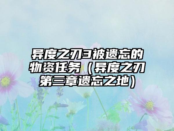 异度之刃3被遗忘的物资任务（异度之刃第三章遗忘之地）