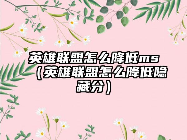 英雄联盟怎么降低ms（英雄联盟怎么降低隐藏分）