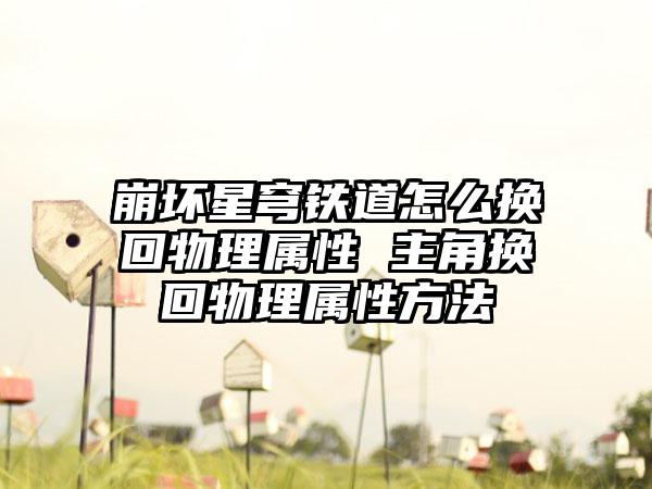 崩坏星穹铁道怎么换回物理属性 主角换回物理属性方法