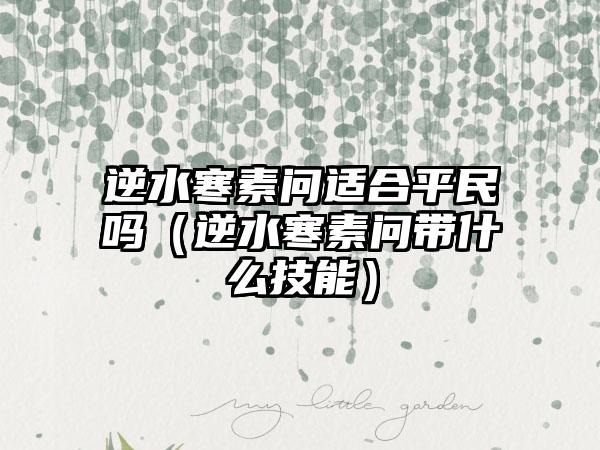 逆水寒素问适合平民吗（逆水寒素问带什么技能）
