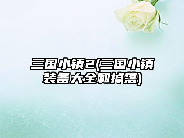 三国小镇2(三国小镇装备大全和掉落)